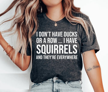 Funny Shirt, I DON'T HAVE DUCKS OR A ROW ... I HAVE SQUIRRELS AND THEY'RE EVERYWHERE